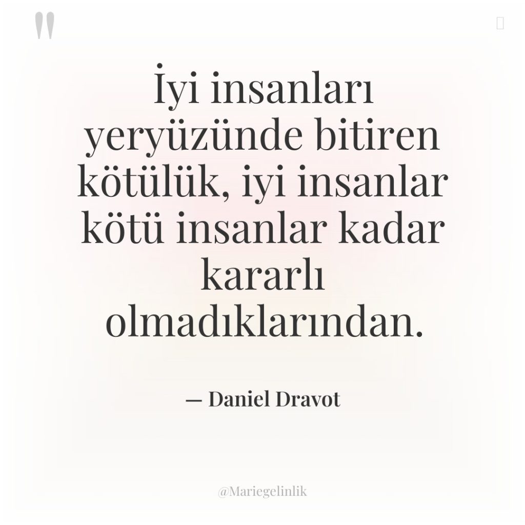 İyi insanları yeryüzünde bitiren kötülük, iyi insanlar kötü insanlar kadar…