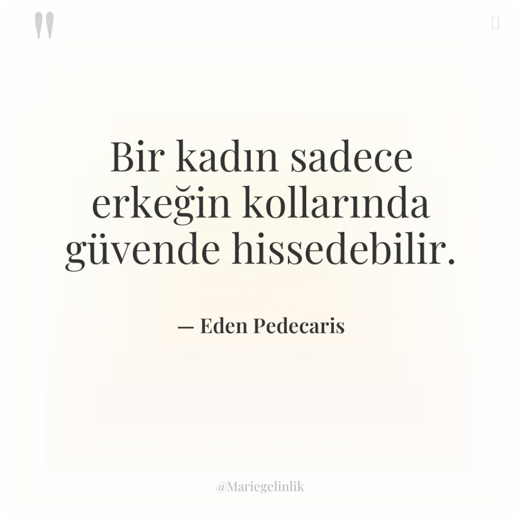 Bir kadın sadece erkeğin kollarında güvende hissedebilir.