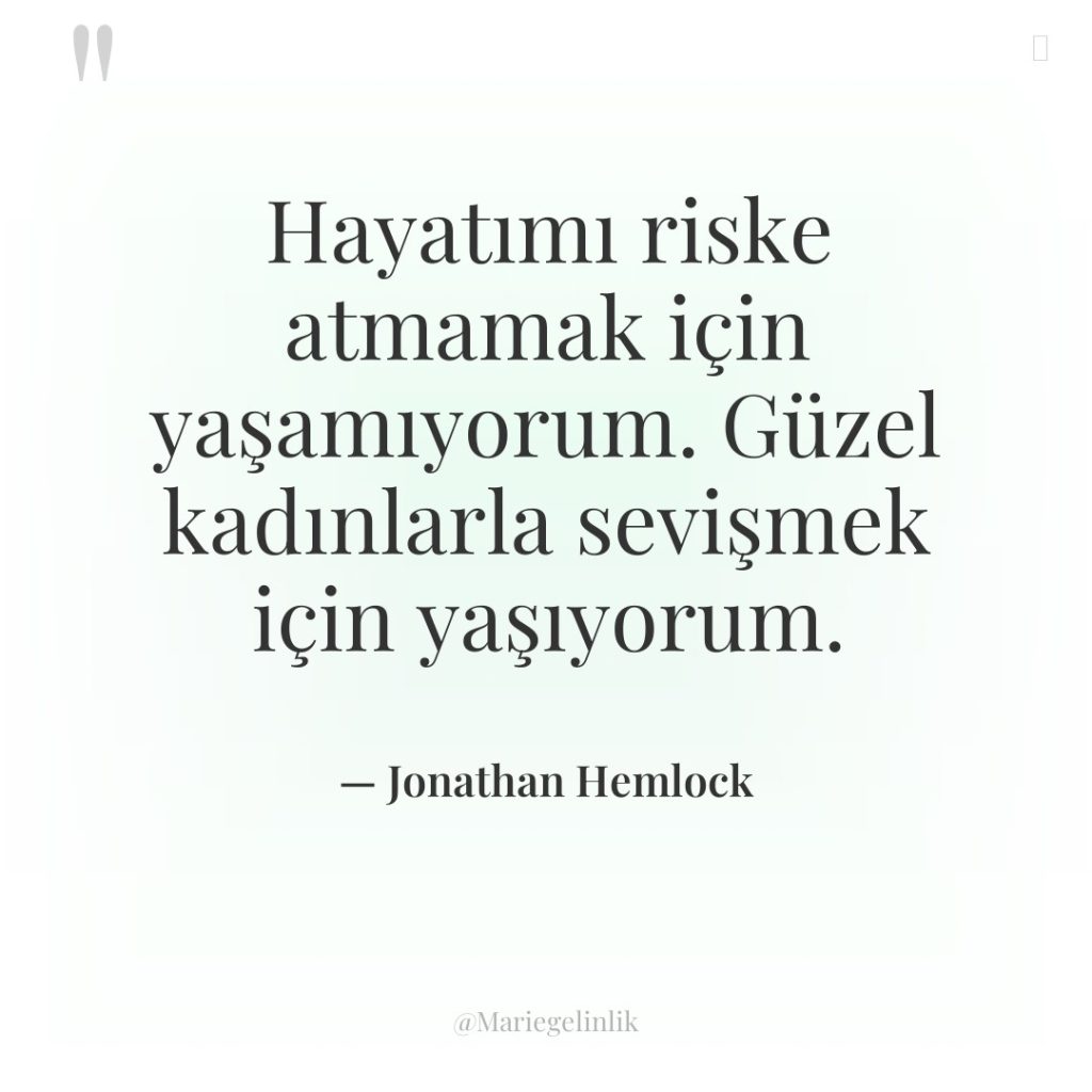 Hayatımı riske atmamak için yaşamıyorum. Güzel kadınlarla sevişmek için yaşıyorum.