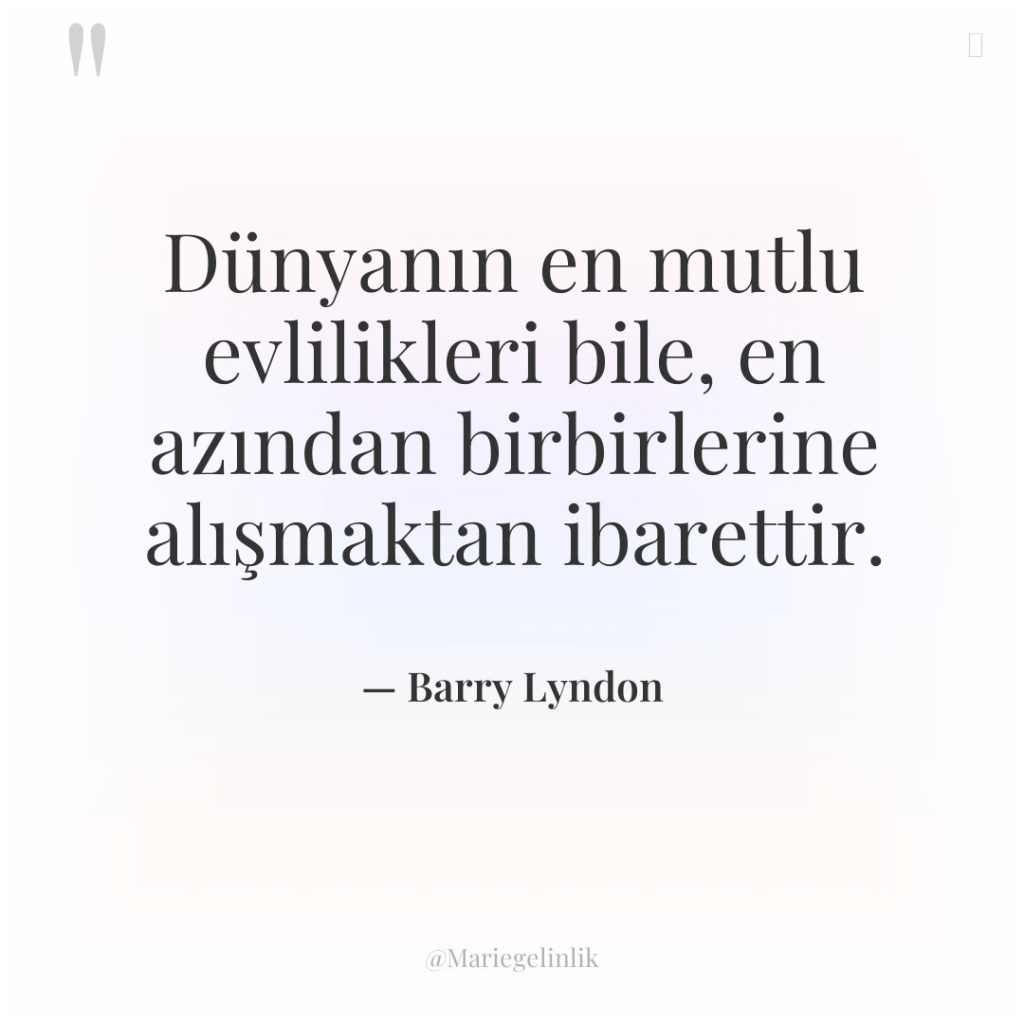 Dünyanın en mutlu evlilikleri bile, en azından birbirlerine alışmaktan ibarettir.
