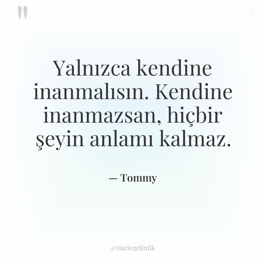 Yalnızca kendine inanmalısın. Kendine inanmazsan, hiçbir şeyin anlamı kalmaz.