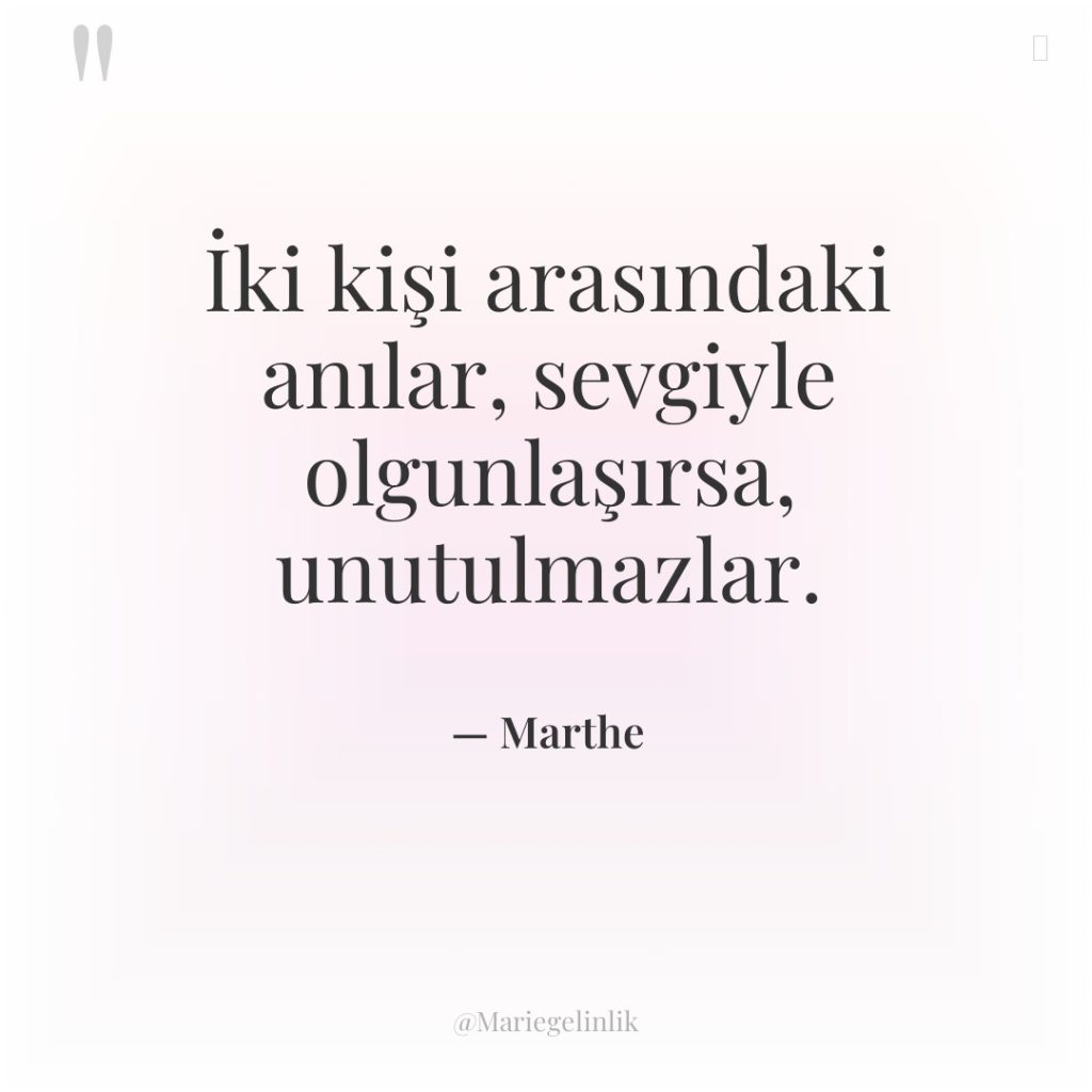 İki kişi arasındaki anılar, sevgiyle olgunlaşırsa, unutulmazlar.