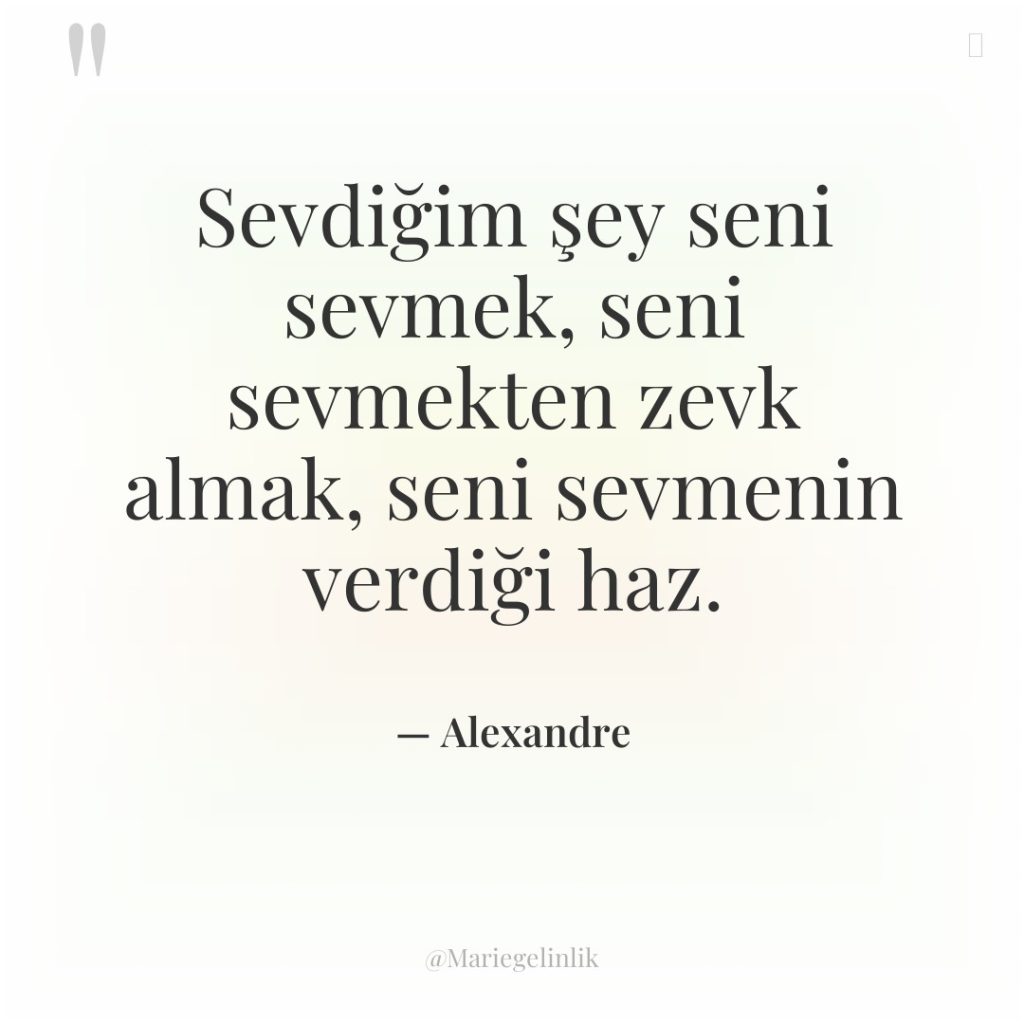 Sevdiğim şey seni sevmek, seni sevmekten zevk almak, seni sevmenin…