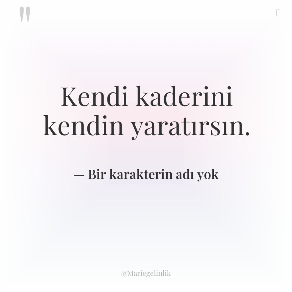 Kendi kaderini kendin yaratırsın.