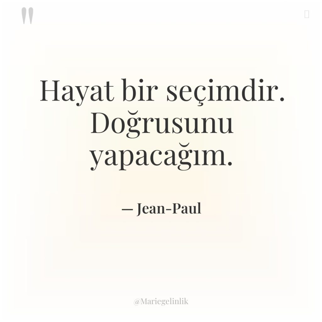 Hayat bir seçimdir. Doğrusunu yapacağım.