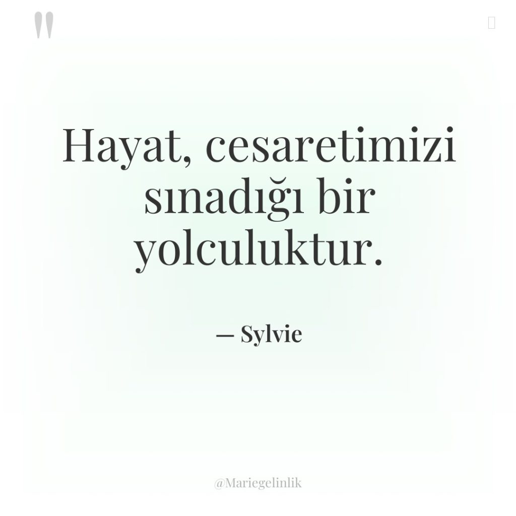 Hayat, cesaretimizi sınadığı bir yolculuktur.