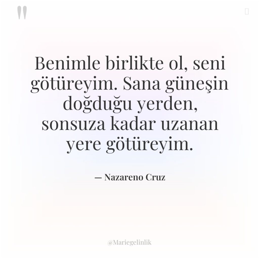 Benimle birlikte ol, seni götüreyim. Sana güneşin doğduğu yerden, sonsuza…