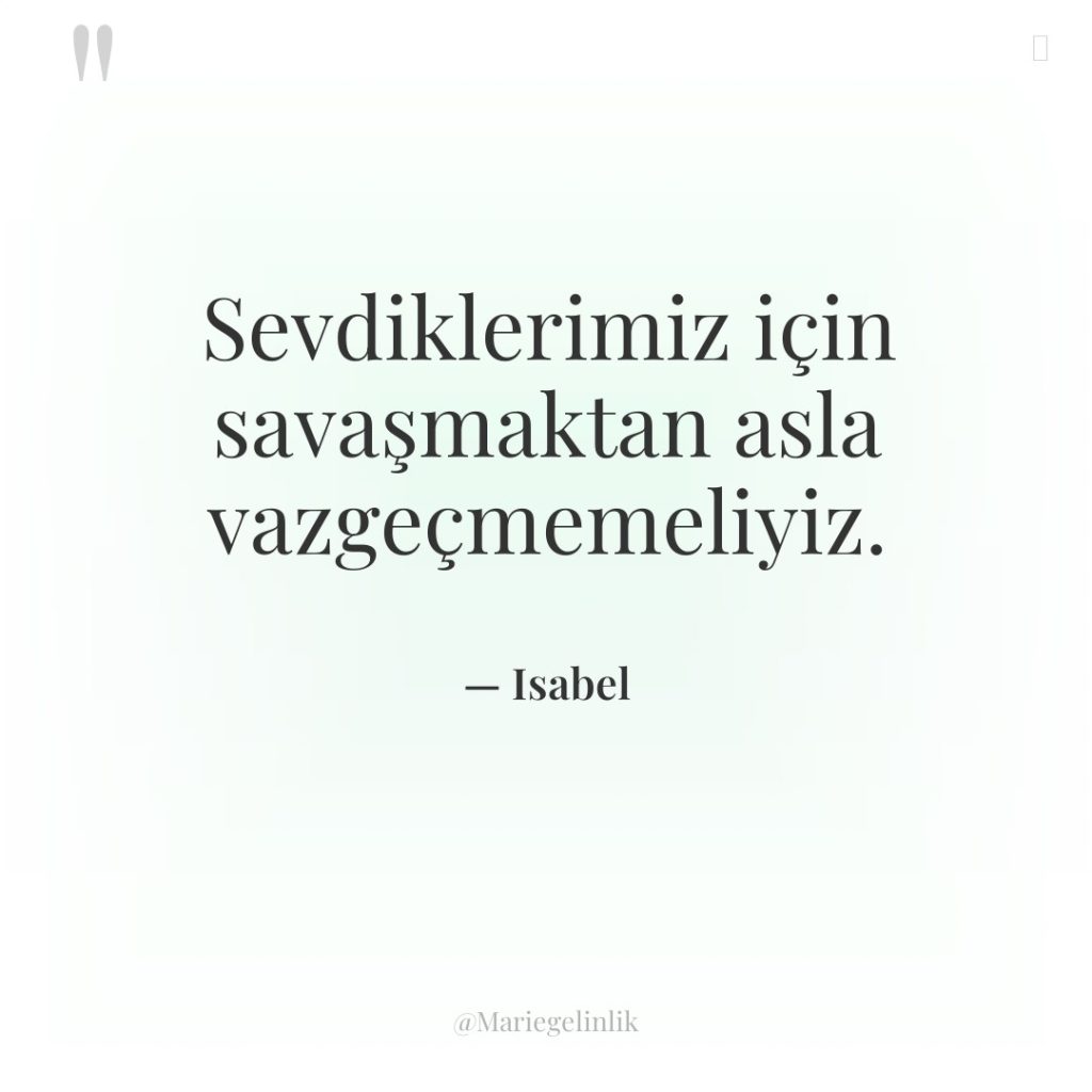 Sevdiklerimiz için savaşmaktan asla vazgeçmemeliyiz.