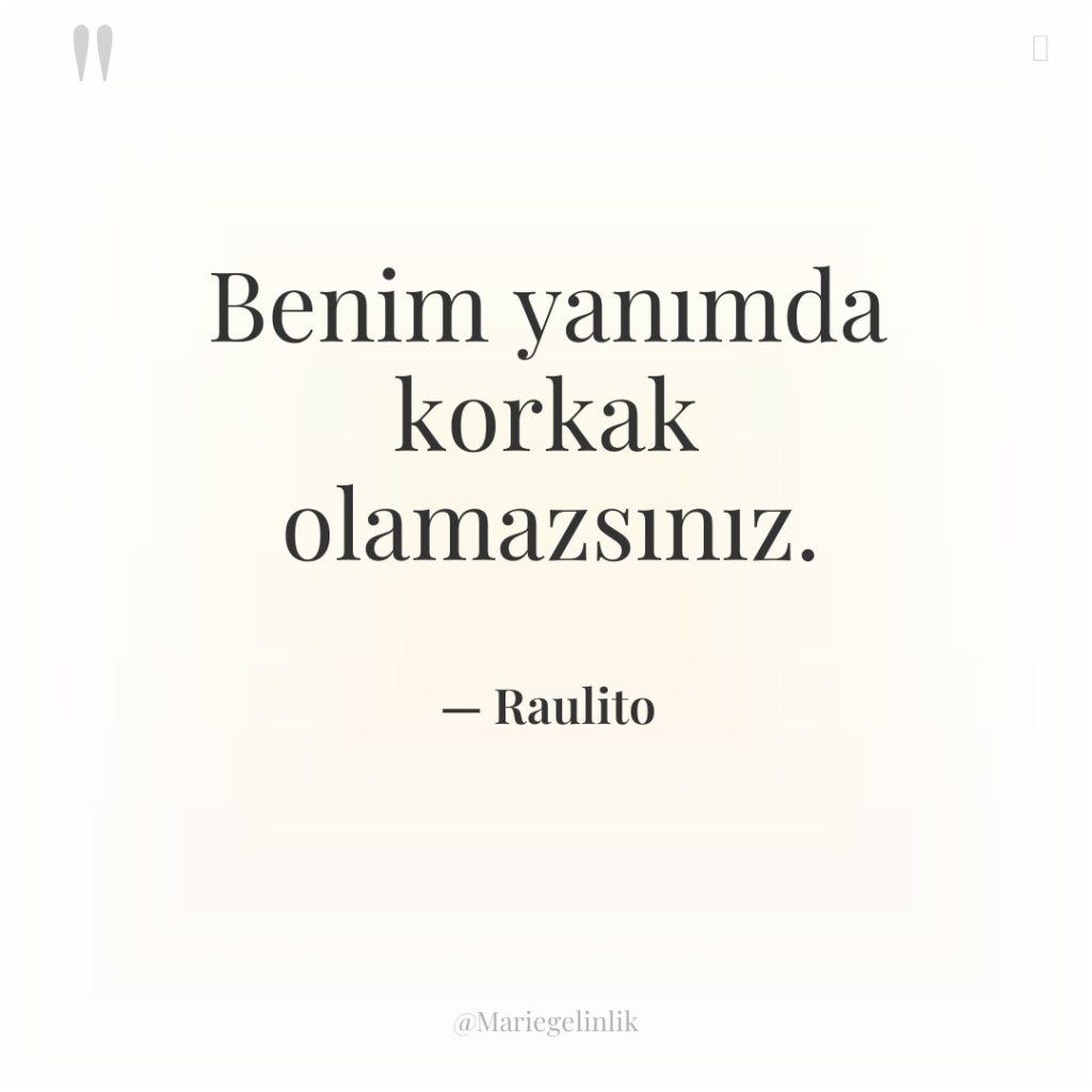 Benim yanımda korkak olamazsınız.