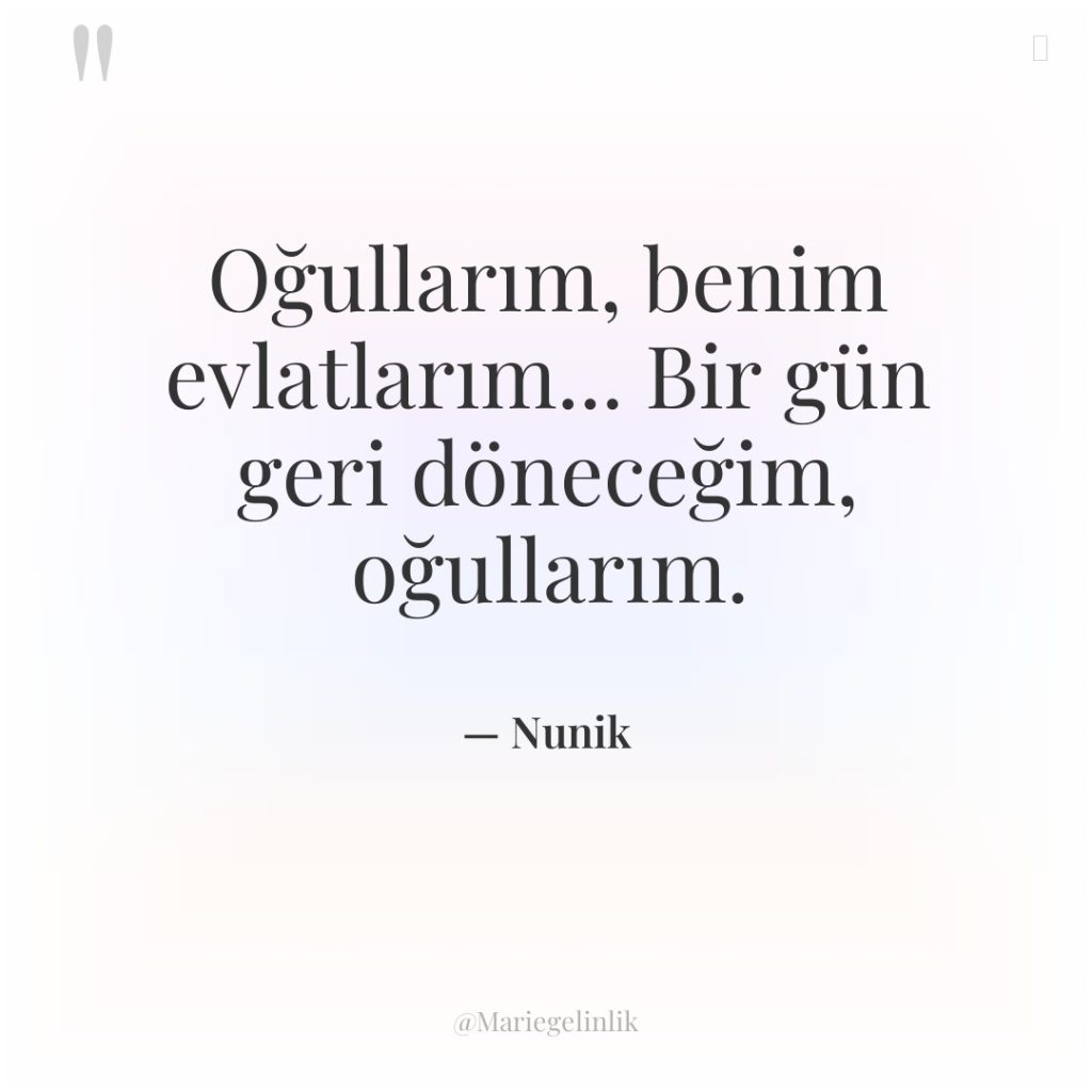 Oğullarım, benim evlatlarım… Bir gün geri döneceğim, oğullarım.