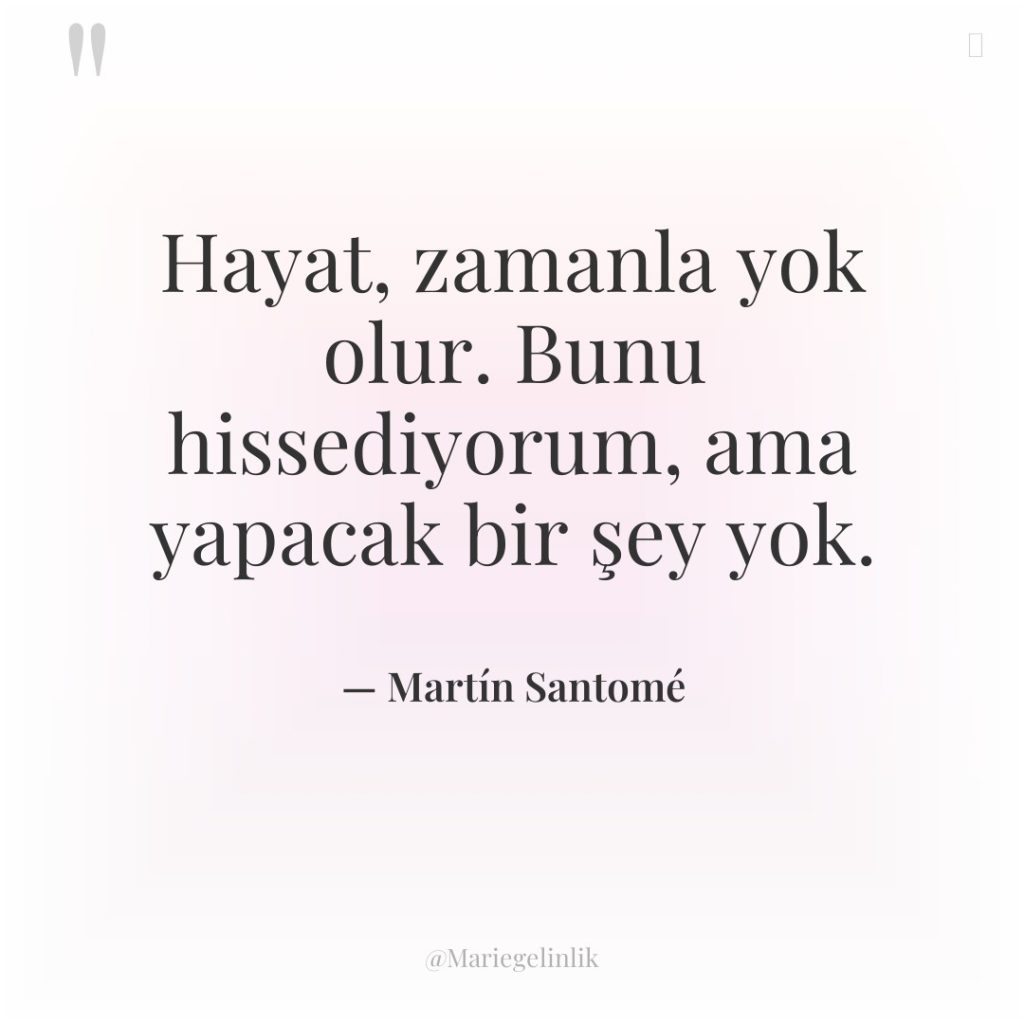 Hayat, zamanla yok olur. Bunu hissediyorum, ama yapacak bir şey…