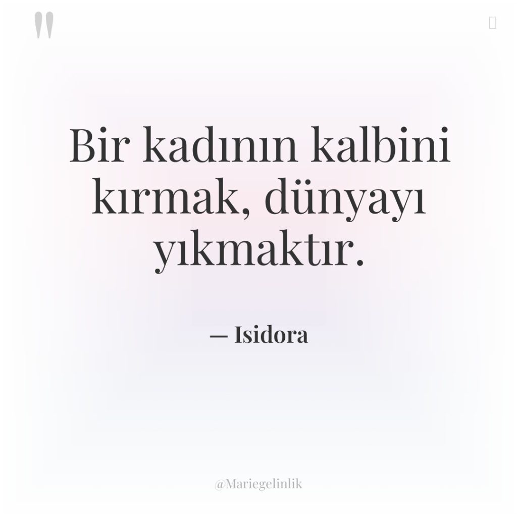 Bir kadının kalbini kırmak, dünyayı yıkmaktır.