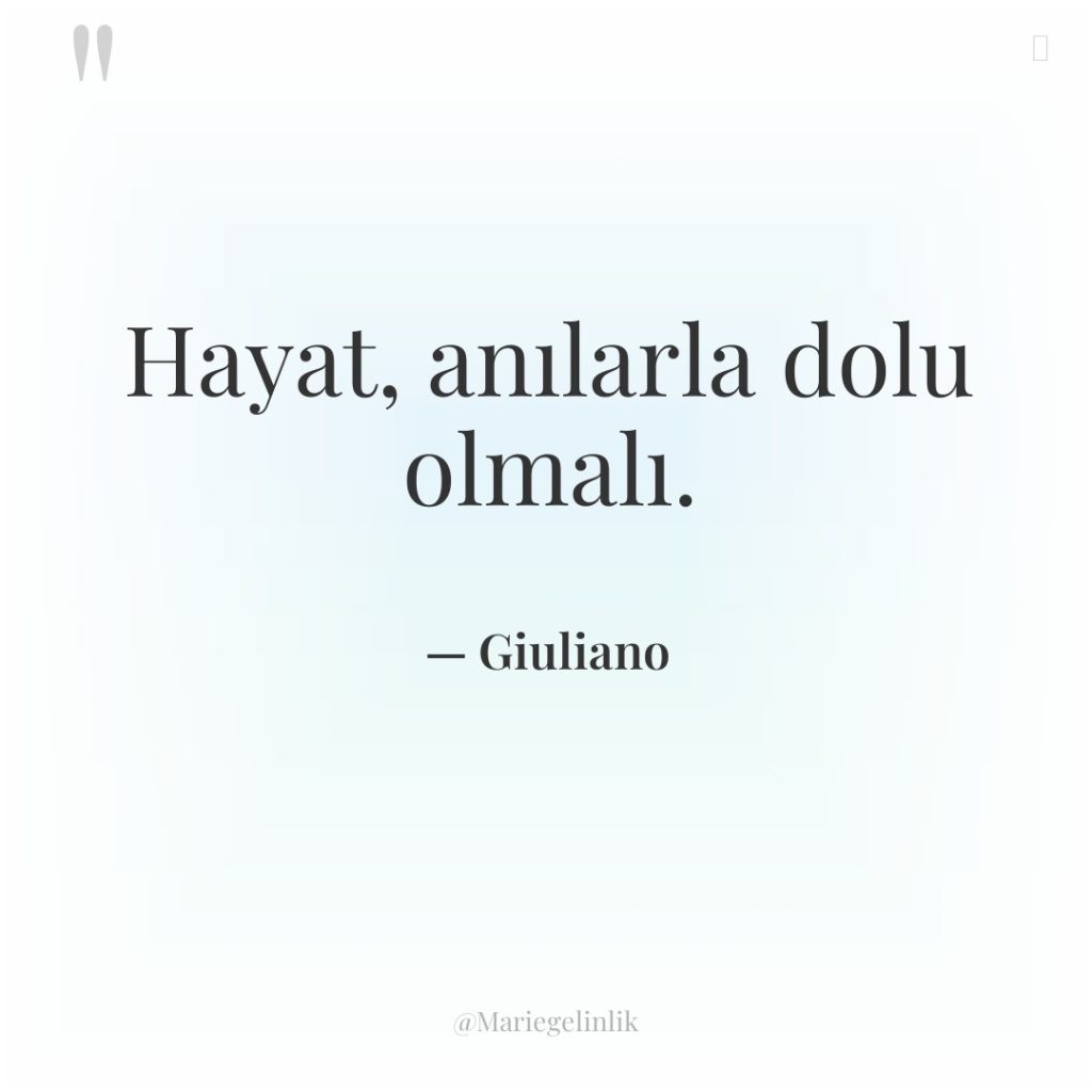 Hayat, anılarla dolu olmalı.
