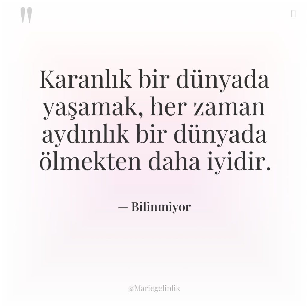 Karanlık bir dünyada yaşamak, her zaman aydınlık bir dünyada ölmekten…
