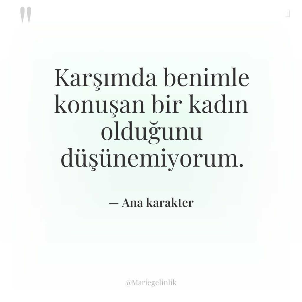 Karşımda benimle konuşan bir kadın olduğunu düşünemiyorum.