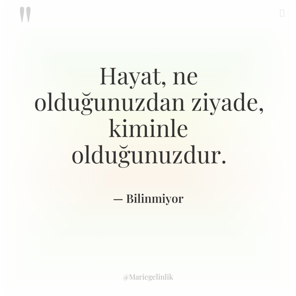 Hayat, ne olduğunuzdan ziyade, kiminle olduğunuzdur.