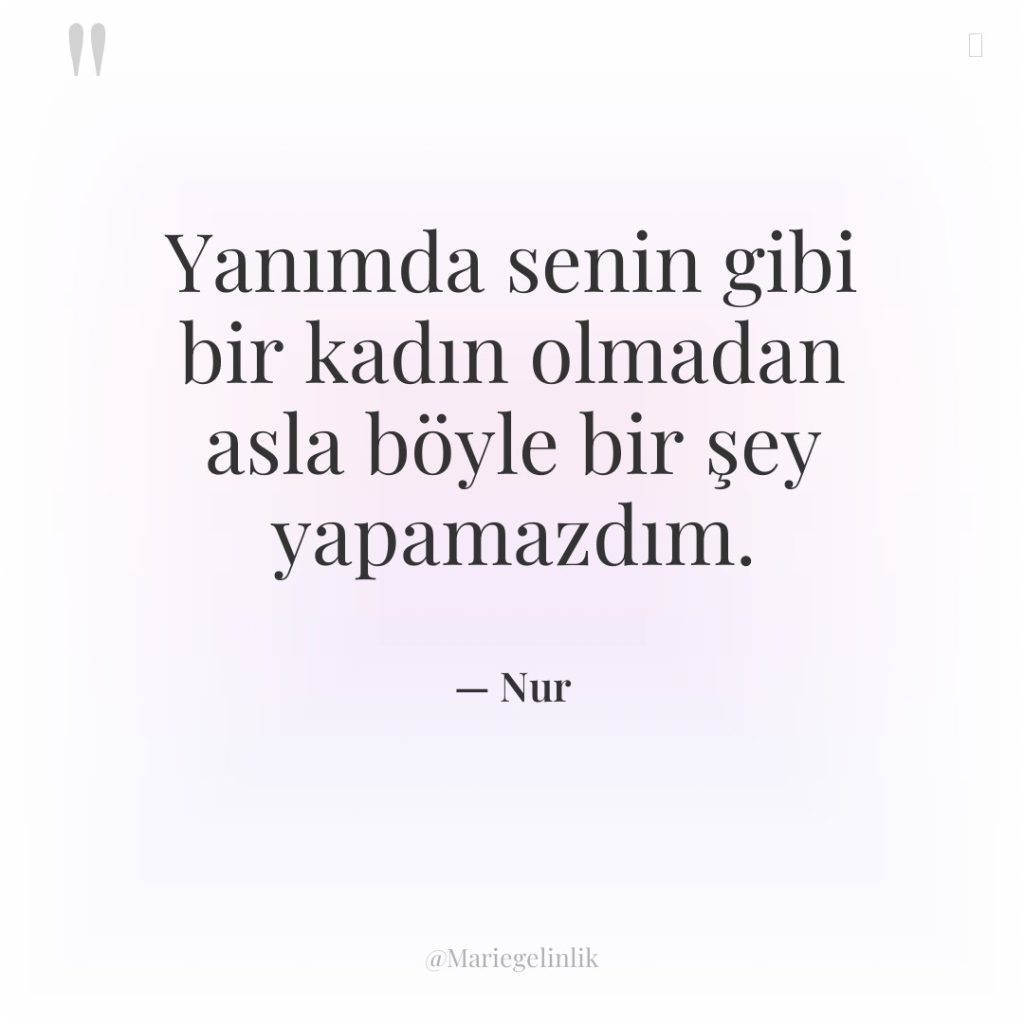 Yanımda senin gibi bir kadın olmadan asla böyle bir şey…