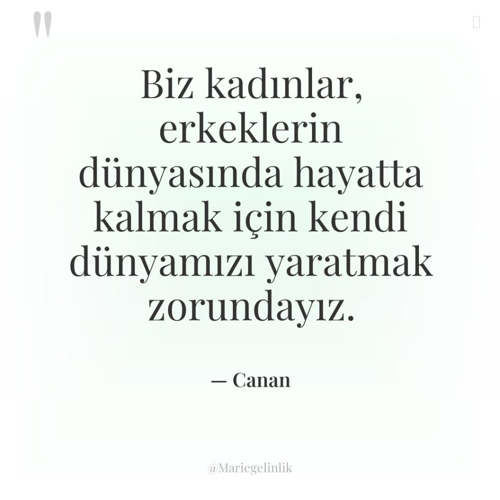 Biz kadınlar, erkeklerin dünyasında hayatta kalmak için kendi dünyamızı yaratmak…