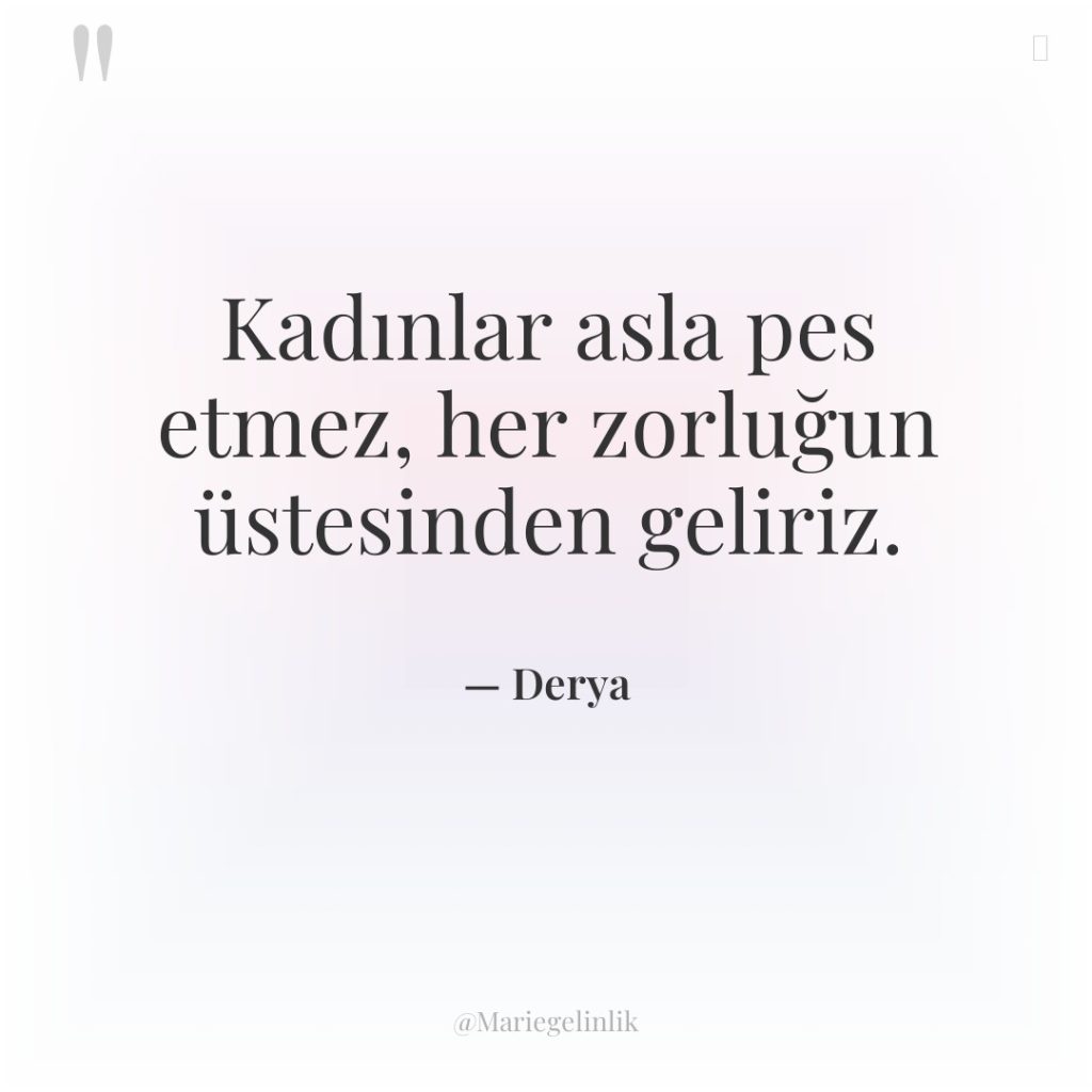 Kadınlar asla pes etmez, her zorluğun üstesinden geliriz.