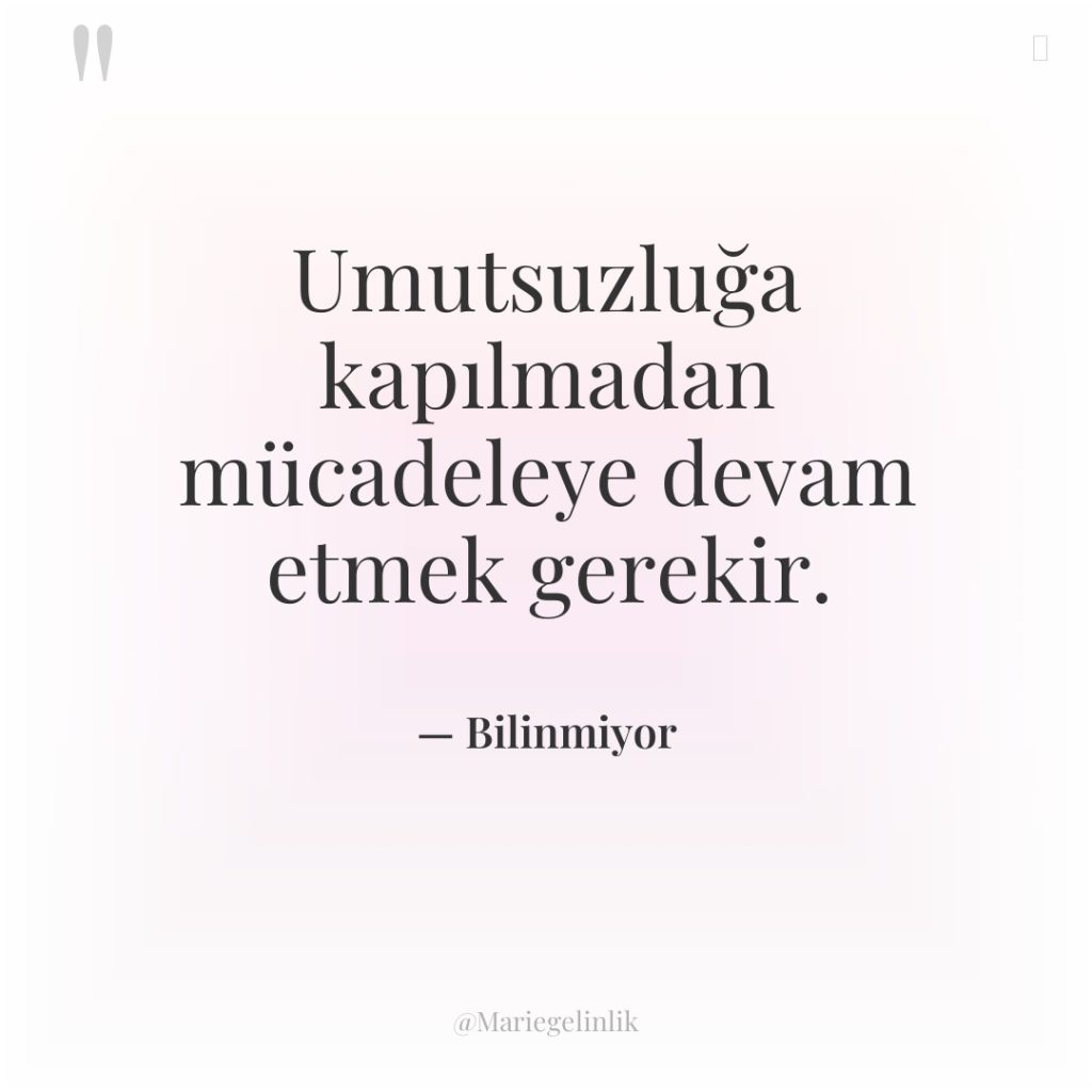 Umutsuzluğa kapılmadan mücadeleye devam etmek gerekir.