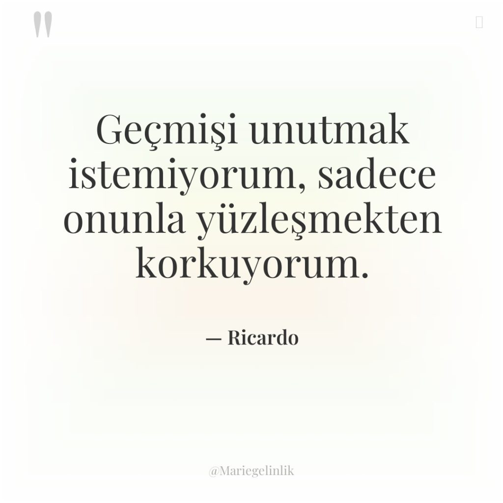 Geçmişi unutmak istemiyorum, sadece onunla yüzleşmekten korkuyorum.