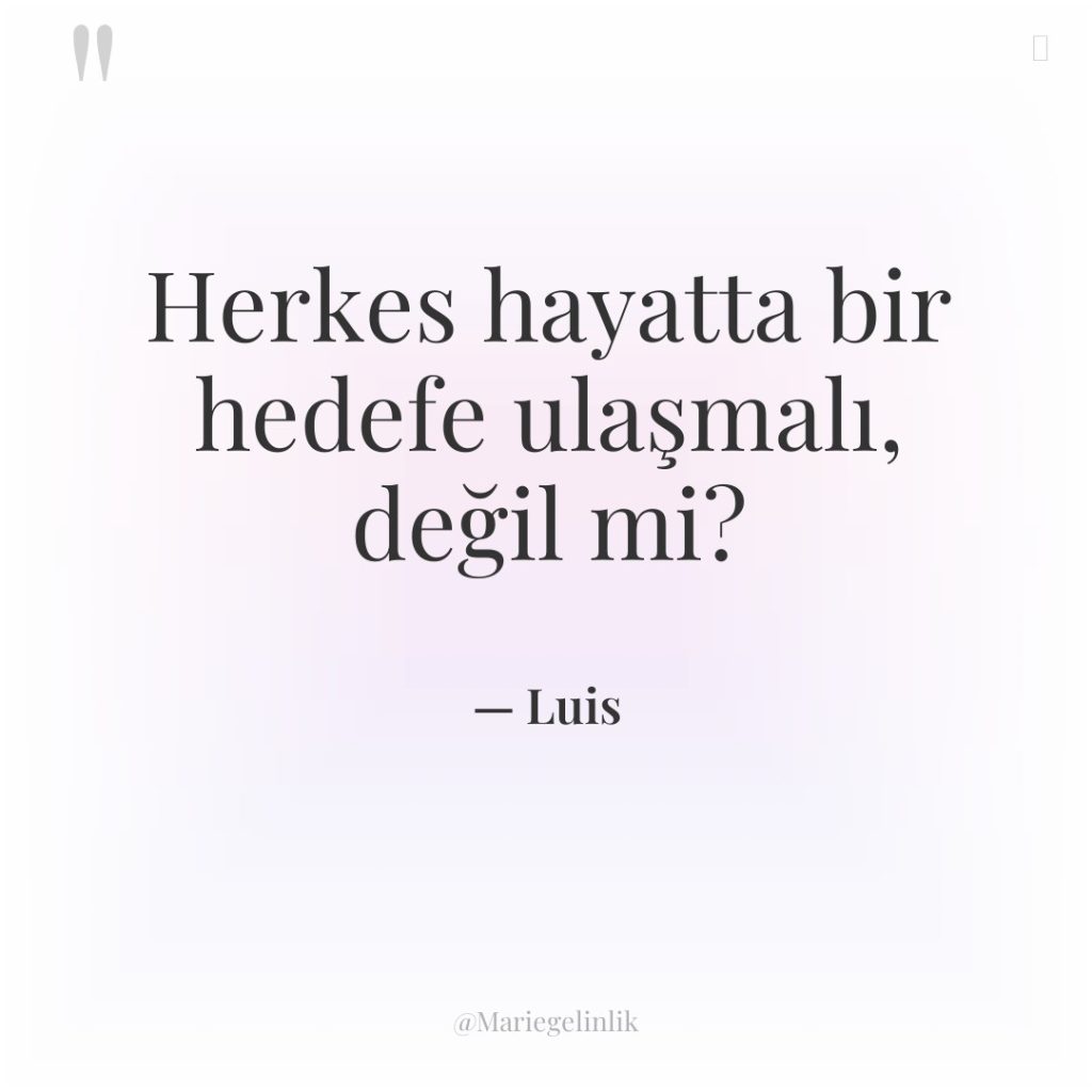 Herkes hayatta bir hedefe ulaşmalı, değil mi?