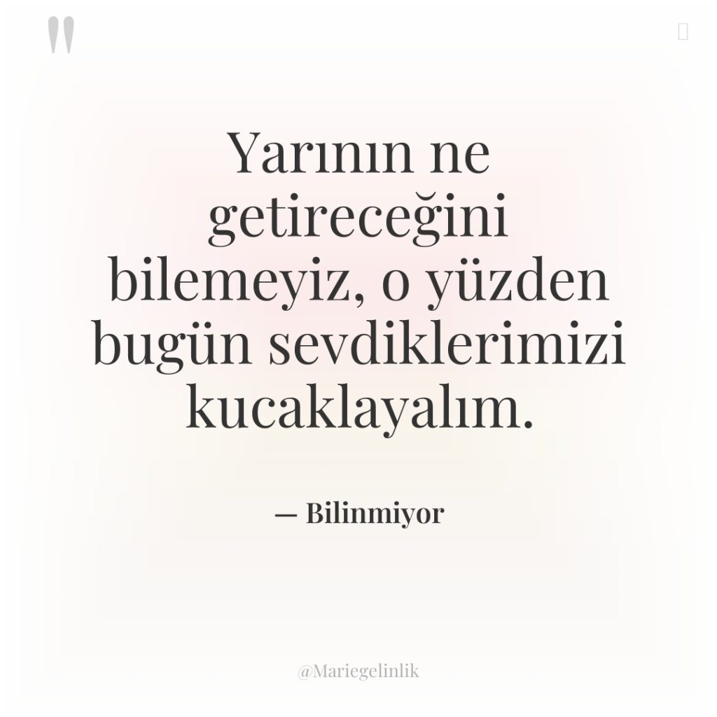 Yarının ne getireceğini bilemeyiz, o yüzden bugün sevdiklerimizi kucaklayalım.