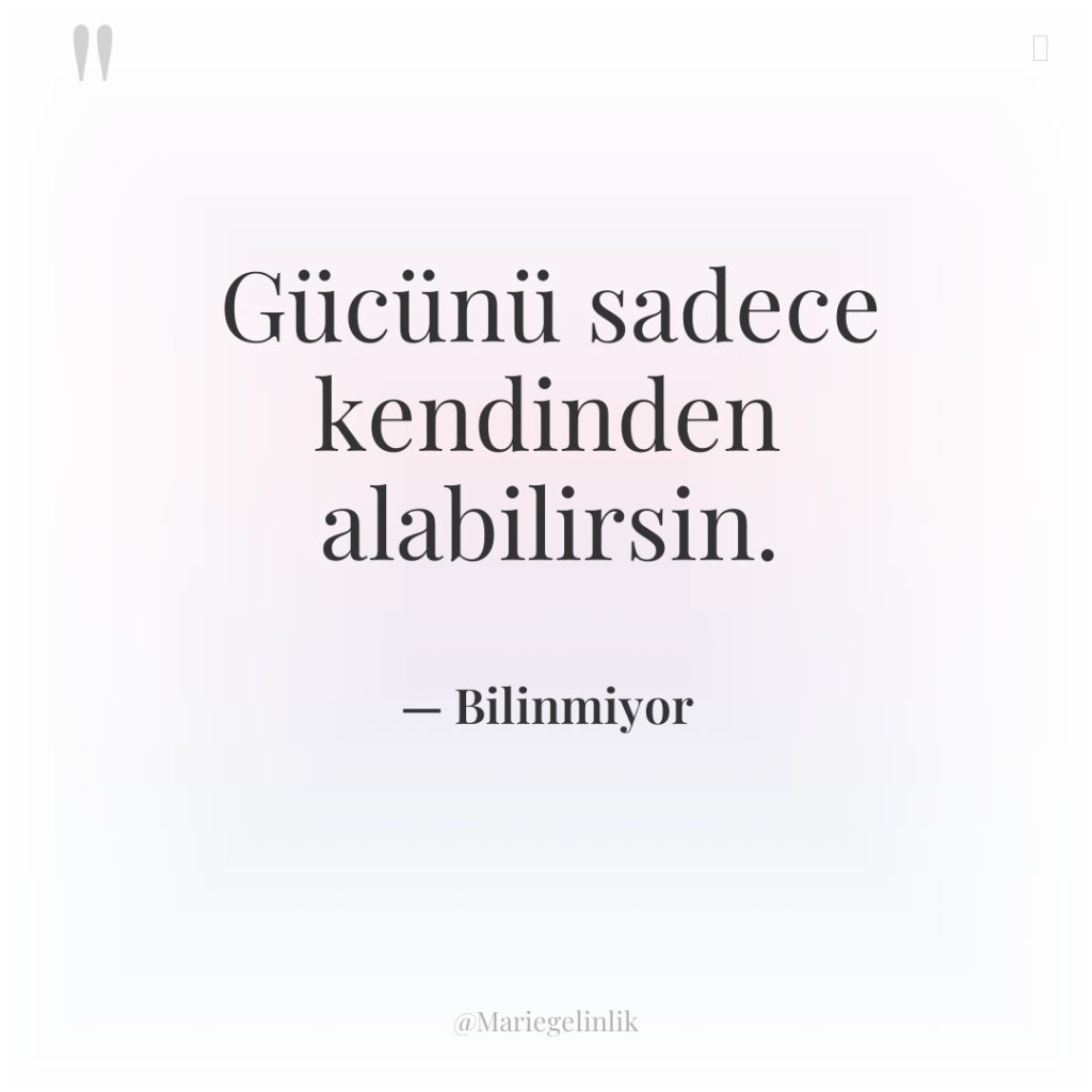 Gücünü sadece kendinden alabilirsin.