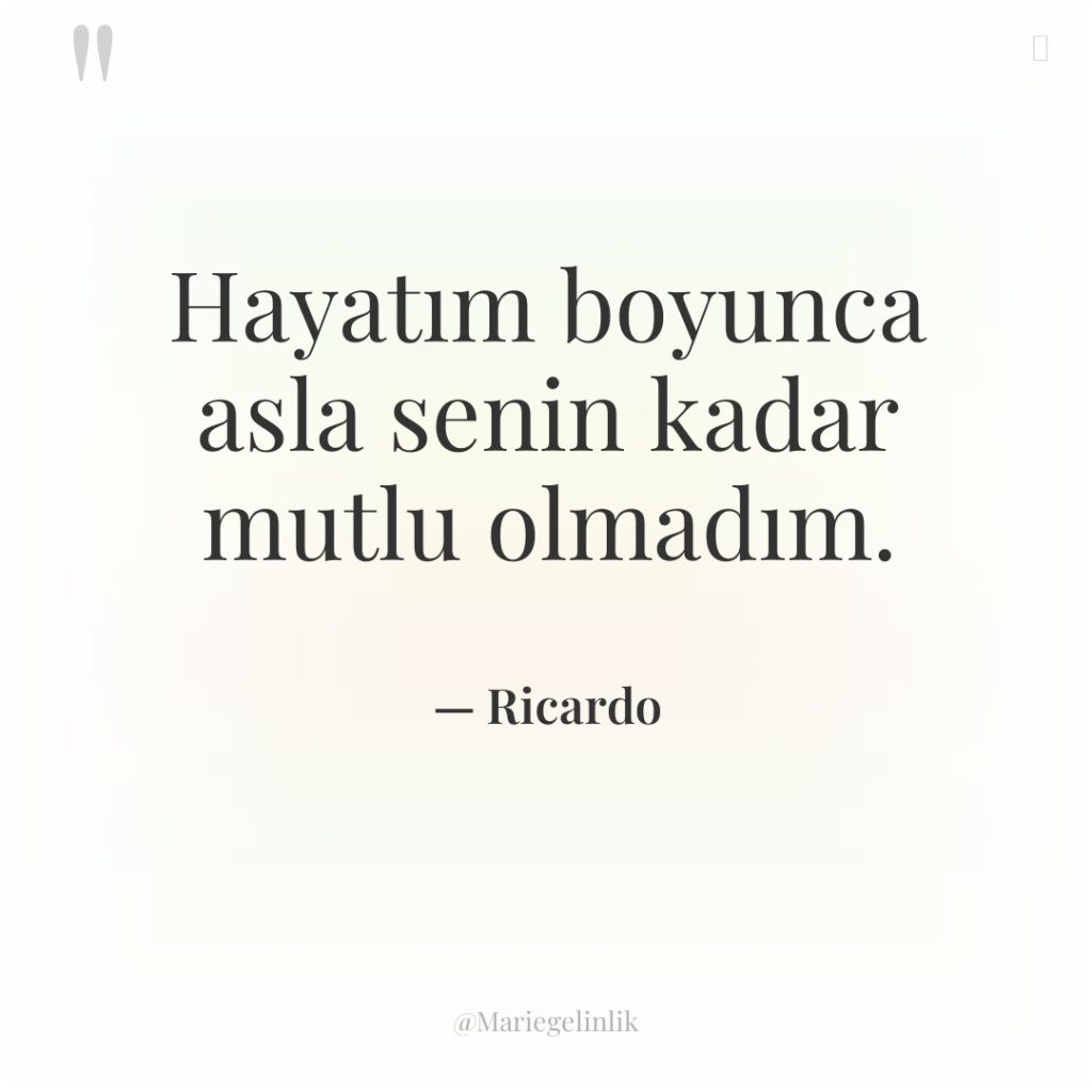 Hayatım boyunca asla senin kadar mutlu olmadım.