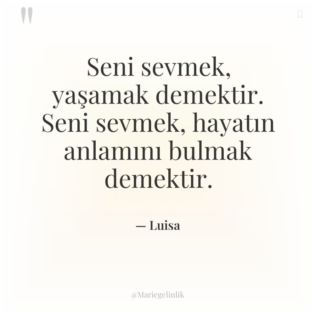 Seni sevmek, yaşamak demektir. Seni sevmek, hayatın anlamını bulmak demektir.
