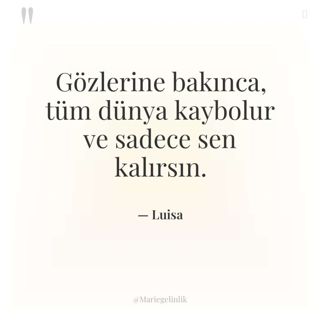 Gözlerine bakınca, tüm dünya kaybolur ve sadece sen kalırsın.