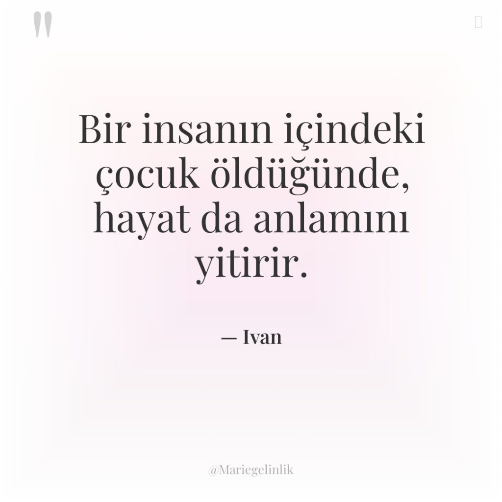 Bir insanın içindeki çocuk öldüğünde, hayat da anlamını yitirir.