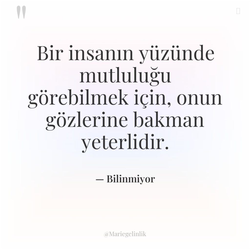 Bir insanın yüzünde mutluluğu görebilmek için, onun gözlerine bakman yeterlidir.