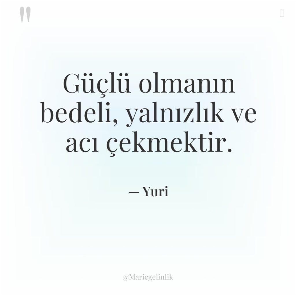 Güçlü olmanın bedeli, yalnızlık ve acı çekmektir.