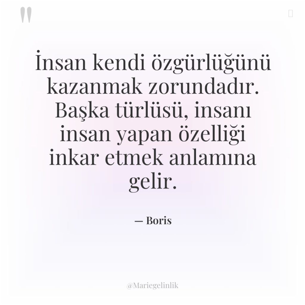 İnsan kendi özgürlüğünü kazanmak zorundadır. Başka türlüsü, insanı insan yapan…