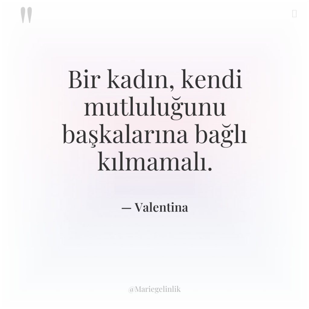 Bir kadın, kendi mutluluğunu başkalarına bağlı kılmamalı.