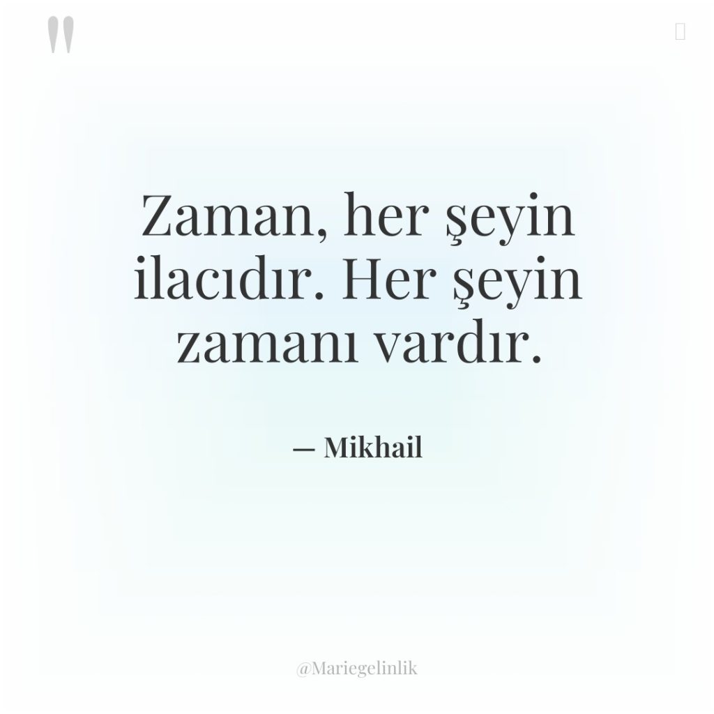 Zaman, her şeyin ilacıdır. Her şeyin zamanı vardır.