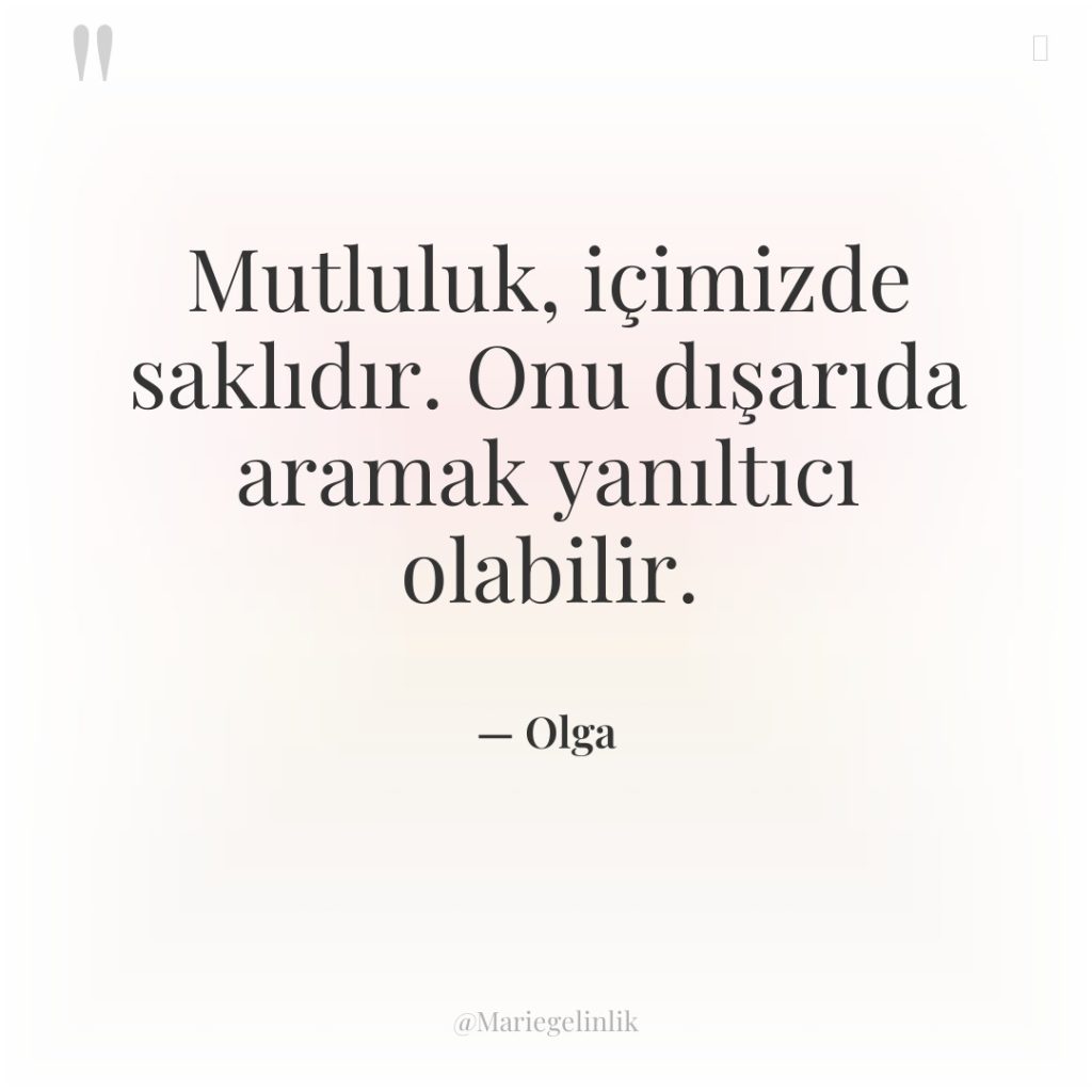 Mutluluk, içimizde saklıdır. Onu dışarıda aramak yanıltıcı olabilir.