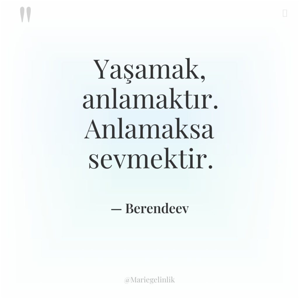 Yaşamak, anlamaktır. Anlamaksa sevmektir.