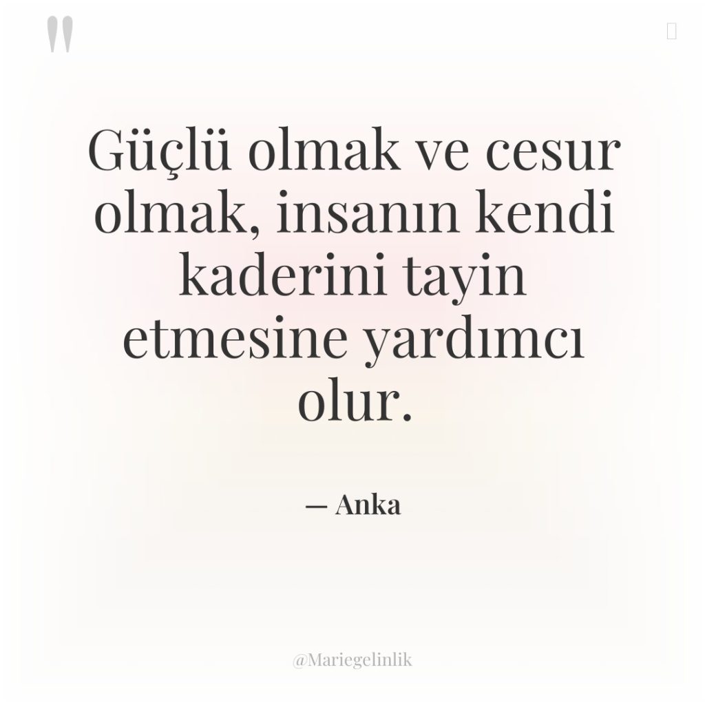 Güçlü olmak ve cesur olmak, insanın kendi kaderini tayin etmesine…