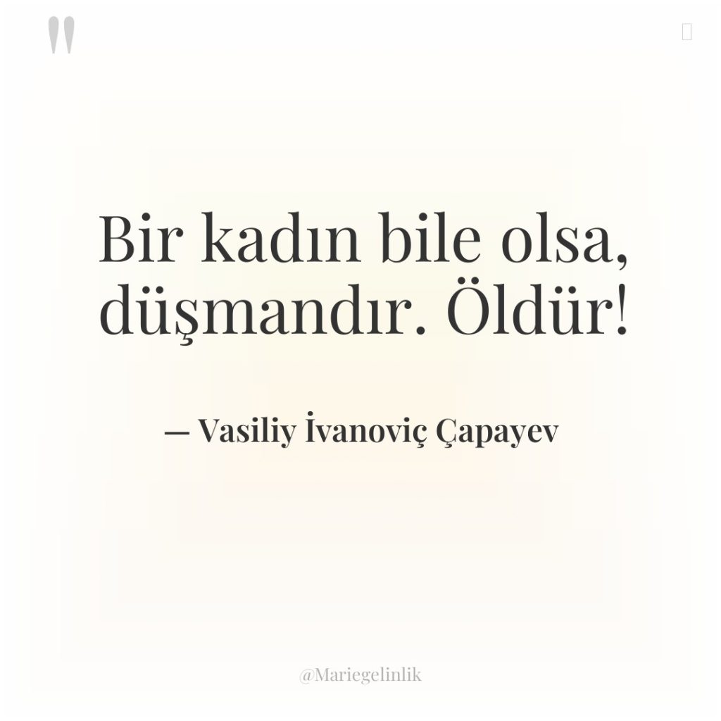 Bir kadın bile olsa, düşmandır. Öldür!