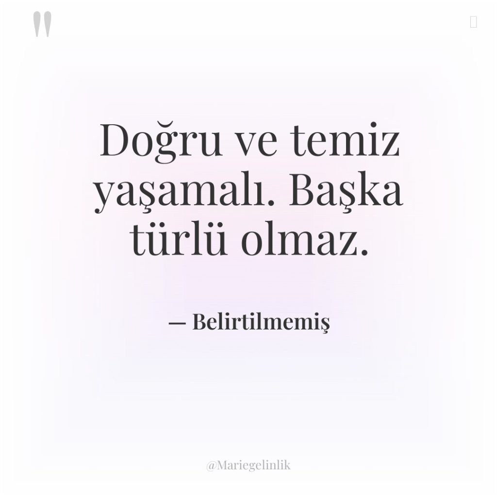 Doğru ve temiz yaşamalı. Başka türlü olmaz.