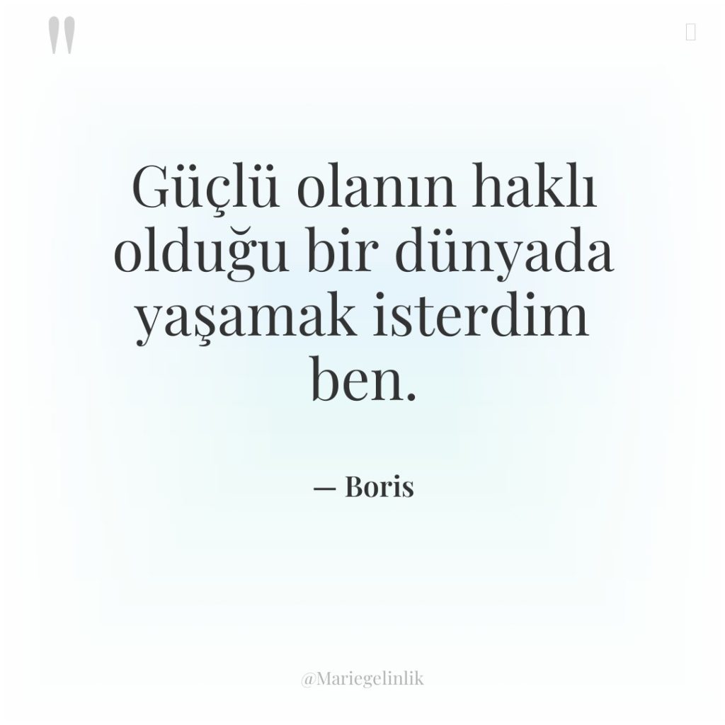 Güçlü olanın haklı olduğu bir dünyada yaşamak isterdim ben.