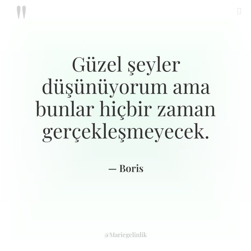Güzel şeyler düşünüyorum ama bunlar hiçbir zaman gerçekleşmeyecek.