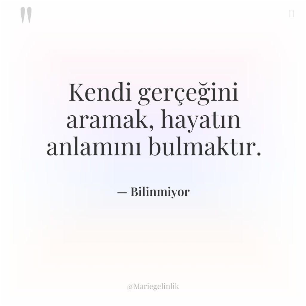 Kendi gerçeğini aramak, hayatın anlamını bulmaktır.