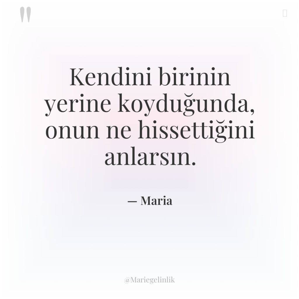 Kendini birinin yerine koyduğunda, onun ne hissettiğini anlarsın.