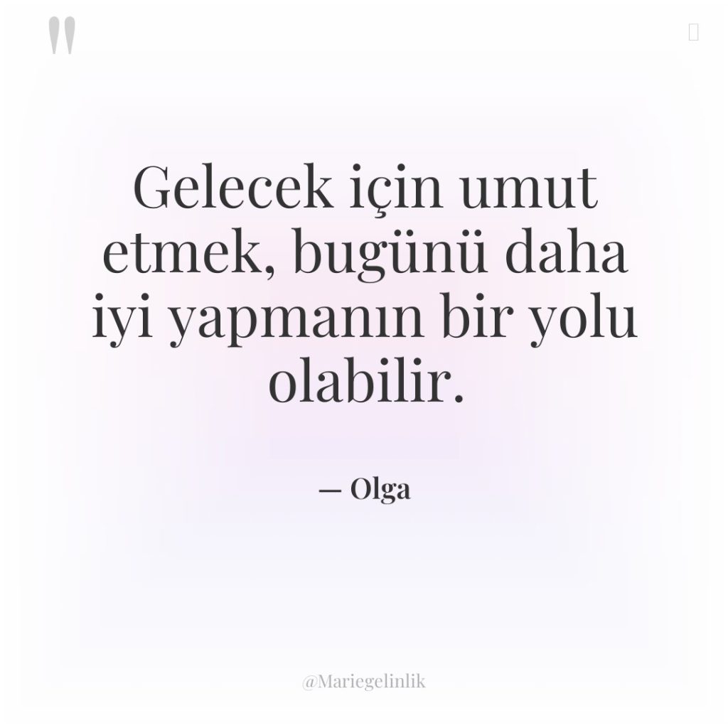 Gelecek için umut etmek, bugünü daha iyi yapmanın bir yolu…