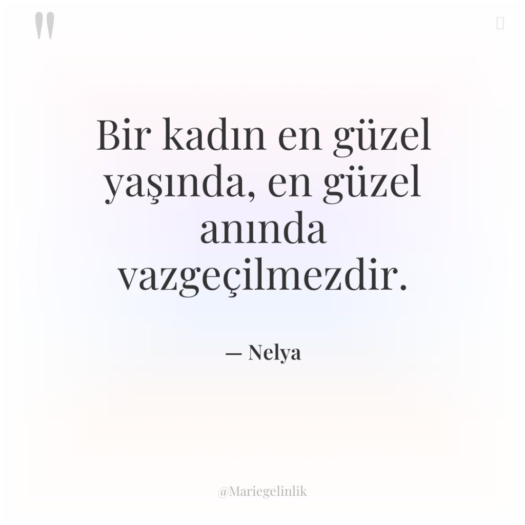 Bir kadın en güzel yaşında, en güzel anında vazgeçilmezdir.