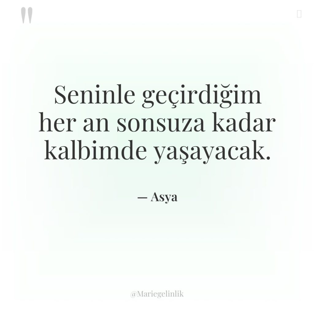 Seninle geçirdiğim her an sonsuza kadar kalbimde yaşayacak.