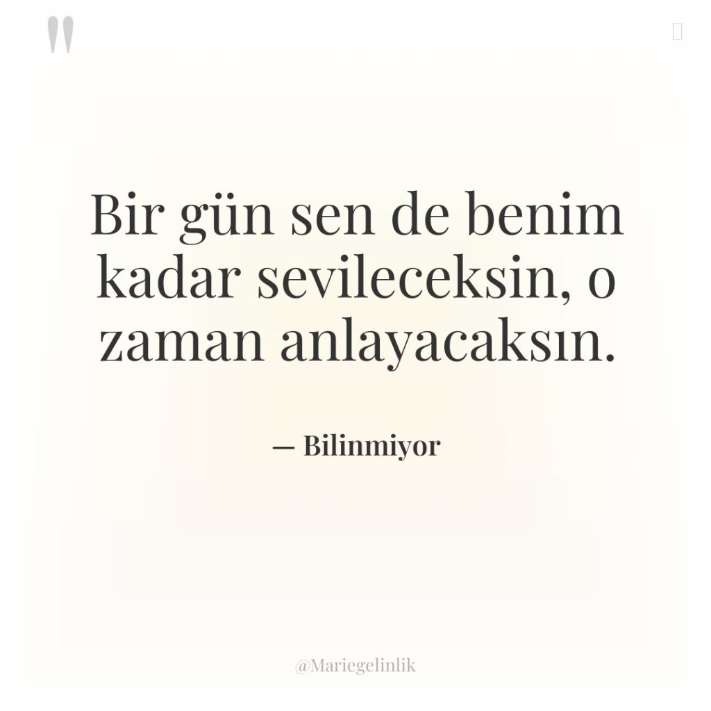 Bir gün sen de benim kadar sevileceksin, o zaman anlayacaksın.